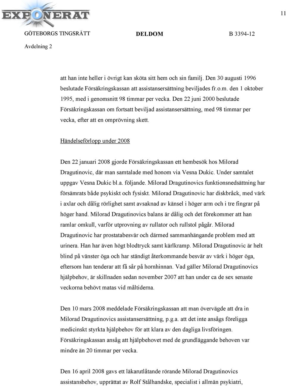 Händelseförlopp under 2008 Den 22 januari 2008 gjorde Försäkringskassan ett hembesök hos Milorad Dragutinovic, där man samtalade med honom via Vesna Dukic. Under samtalet uppgav Vesna Dukic bl.a. följande.