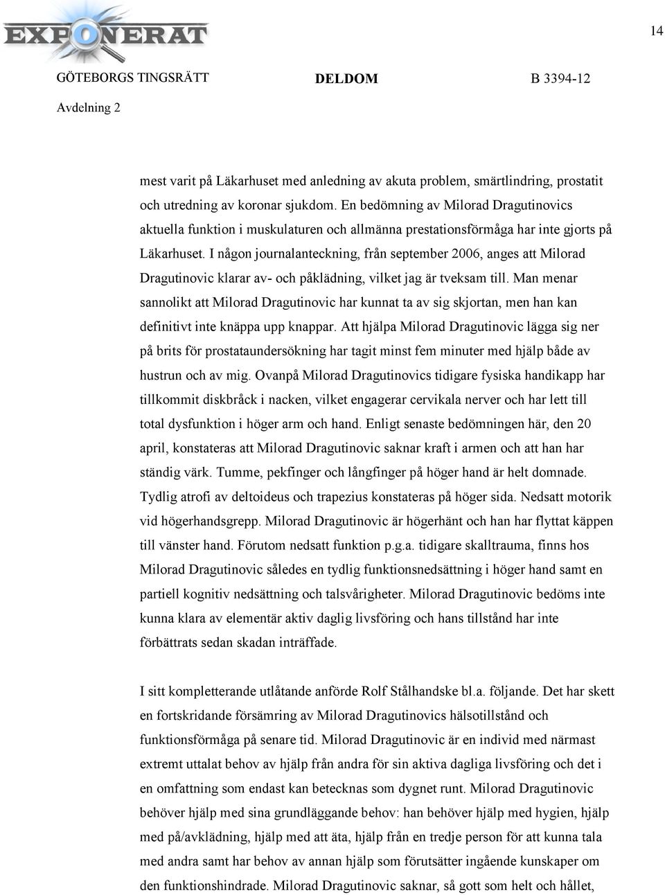 I någon journalanteckning, från september 2006, anges att Milorad Dragutinovic klarar av- och påklädning, vilket jag är tveksam till.