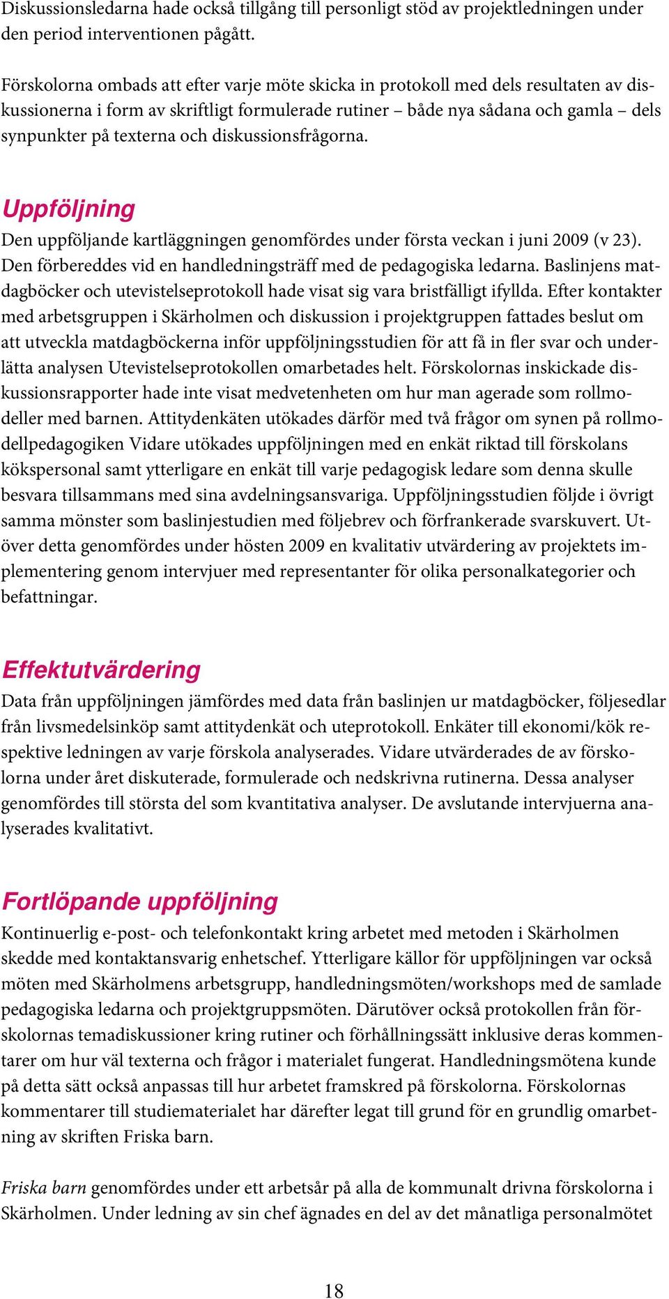 diskussionsfrågorna. Uppföljning Den uppföljande kartläggningen genomfördes under första veckan i juni 2009 (v 23). Den förbereddes vid en handledningsträff med de pedagogiska ledarna.