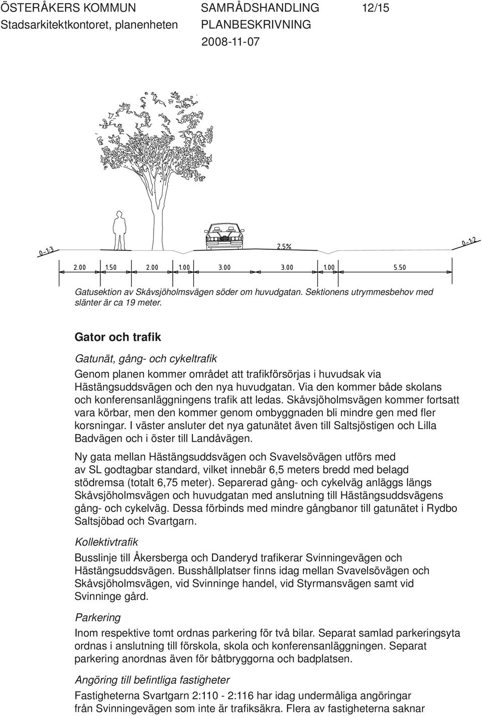 Via den kommer både skolans och konferensanläggningens trafi k att ledas. Skåvsjöholmsvägen kommer fortsatt vara körbar, men den kommer genom ombyggnaden bli mindre gen med fl er korsningar.