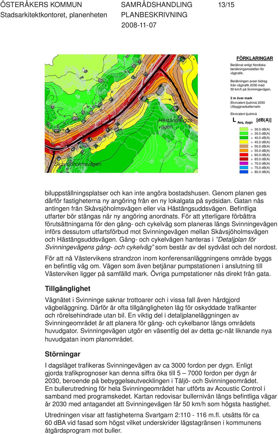 0 db(a) > 55.0 db(a) > 60.0 db(a) > 65.0 db(a) > 70.0 db(a) > 75.0 db(a) > 80.0 db(a) biluppställningsplatser och kan inte angöra bostadshusen.