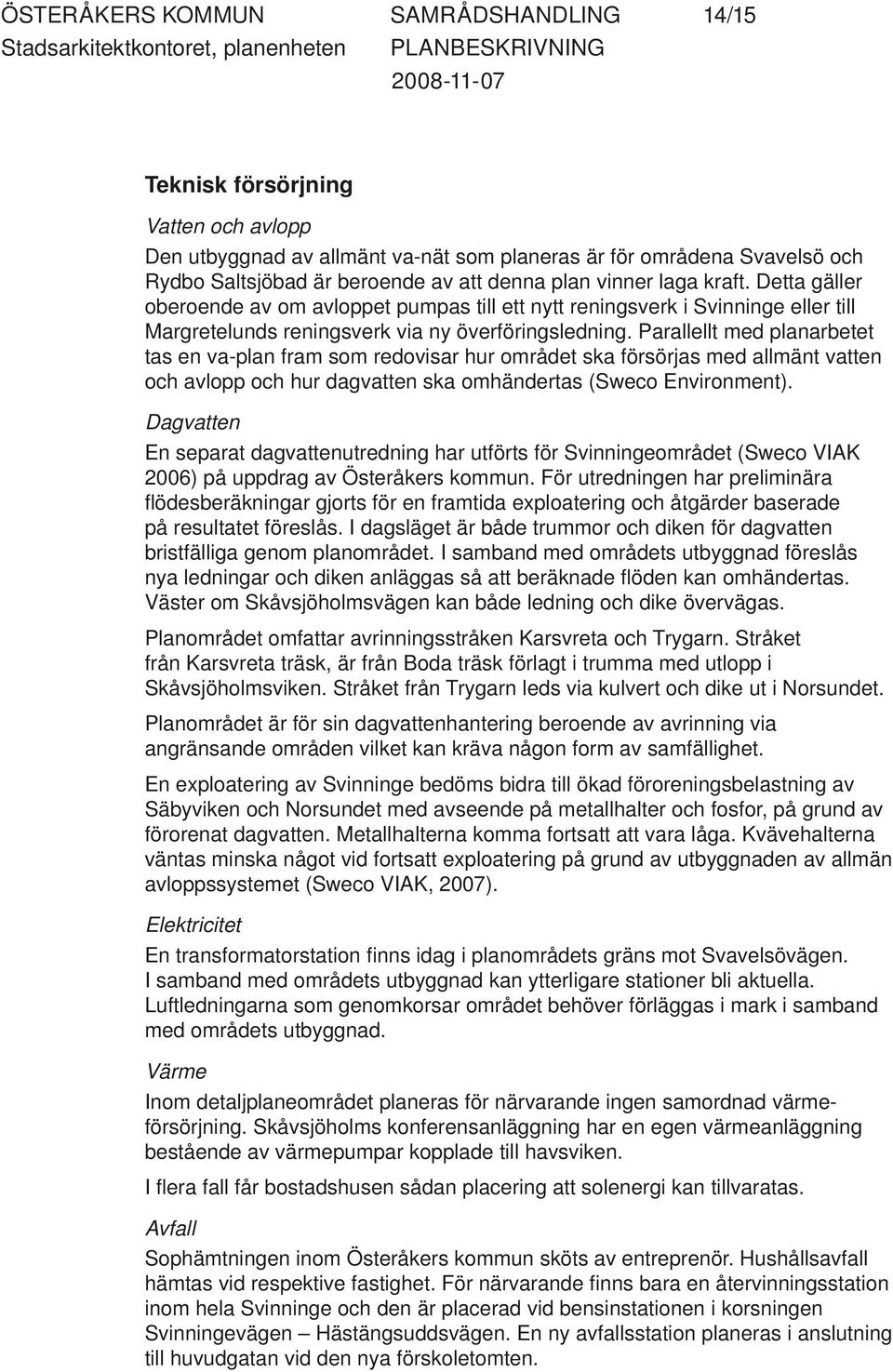 Parallellt med planarbetet tas en va-plan fram som redovisar hur området ska försörjas med allmänt vatten och avlopp och hur dagvatten ska omhändertas (Sweco Environment).