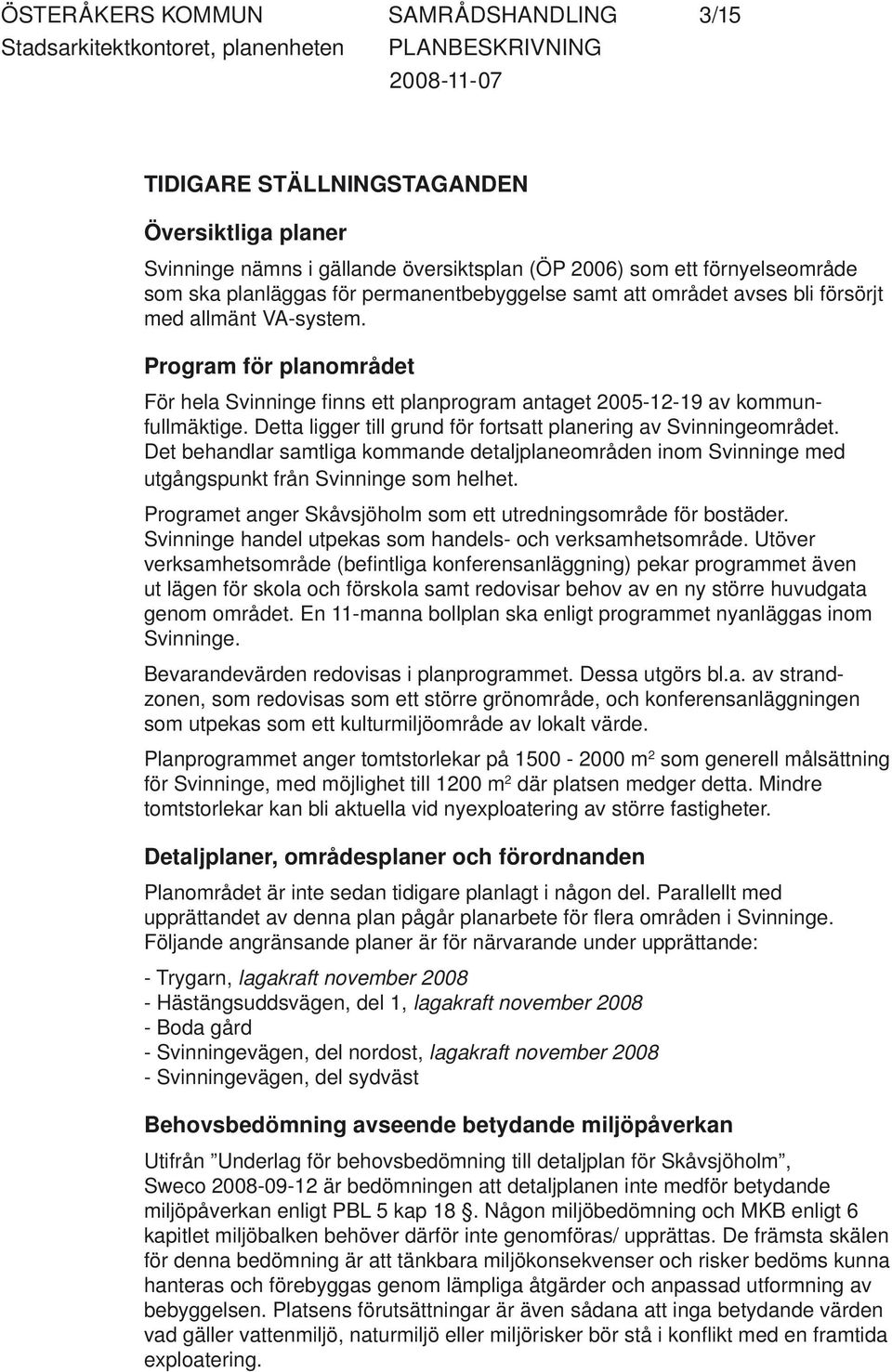 Detta ligger till grund för fortsatt planering av Svinningeområdet. Det behandlar samtliga kommande detaljplaneområden inom Svinninge med utgångspunkt från Svinninge som helhet.