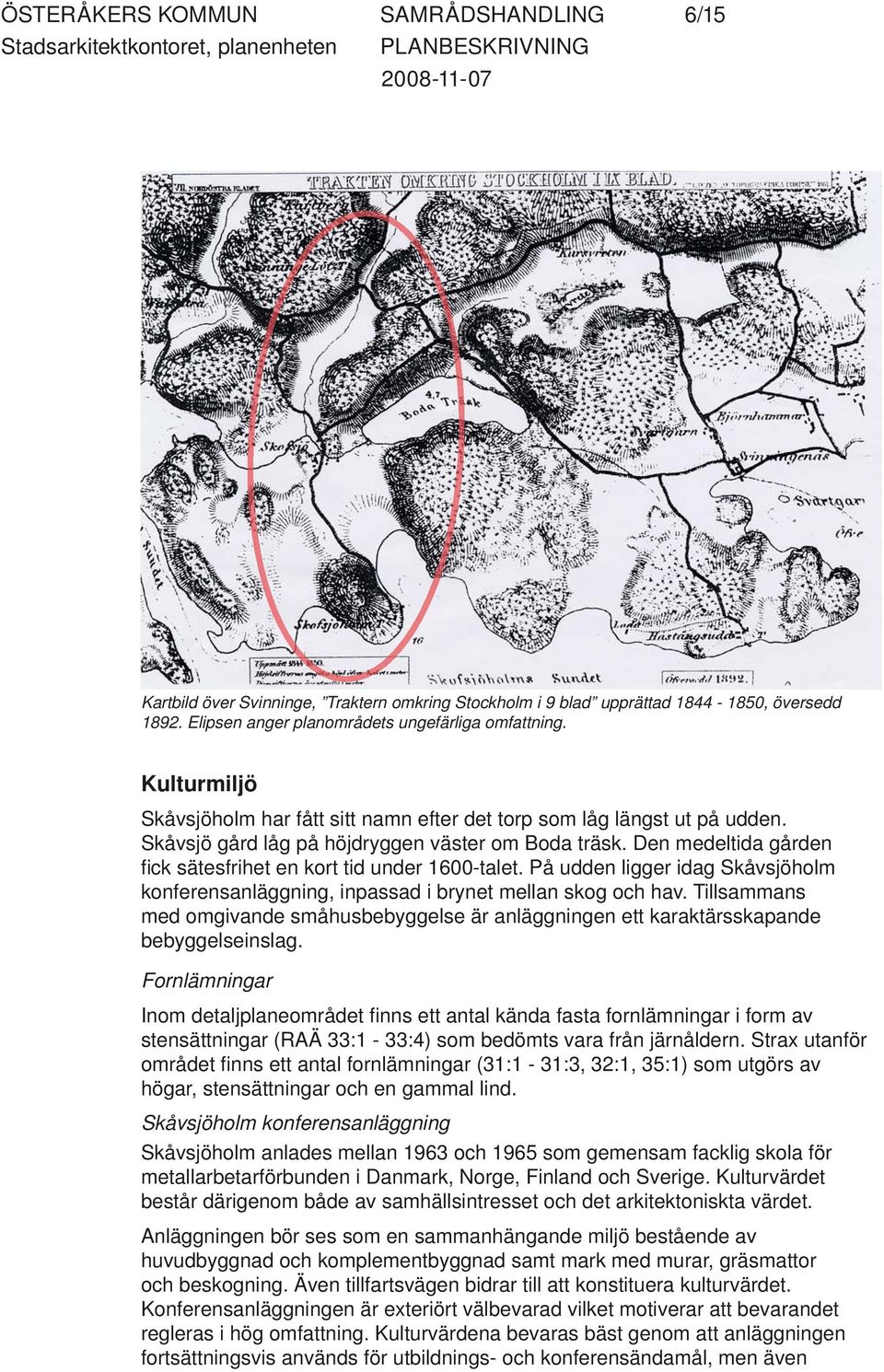 Den medeltida gården fi ck sätesfrihet en kort tid under 600-talet. På udden ligger idag Skåvsjöholm konferensanläggning, inpassad i brynet mellan skog och hav.