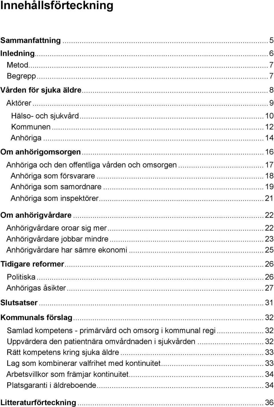 Anhörigvårdare har sämre ekonomi 25 Tidigare reformer 26 Politiska 26 Anhörigas åsikter 27 Slutsatser 31 Kommunals förslag 32 Samlad kompetens - primärvård och omsorg i kommunal regi 32 Uppvärdera