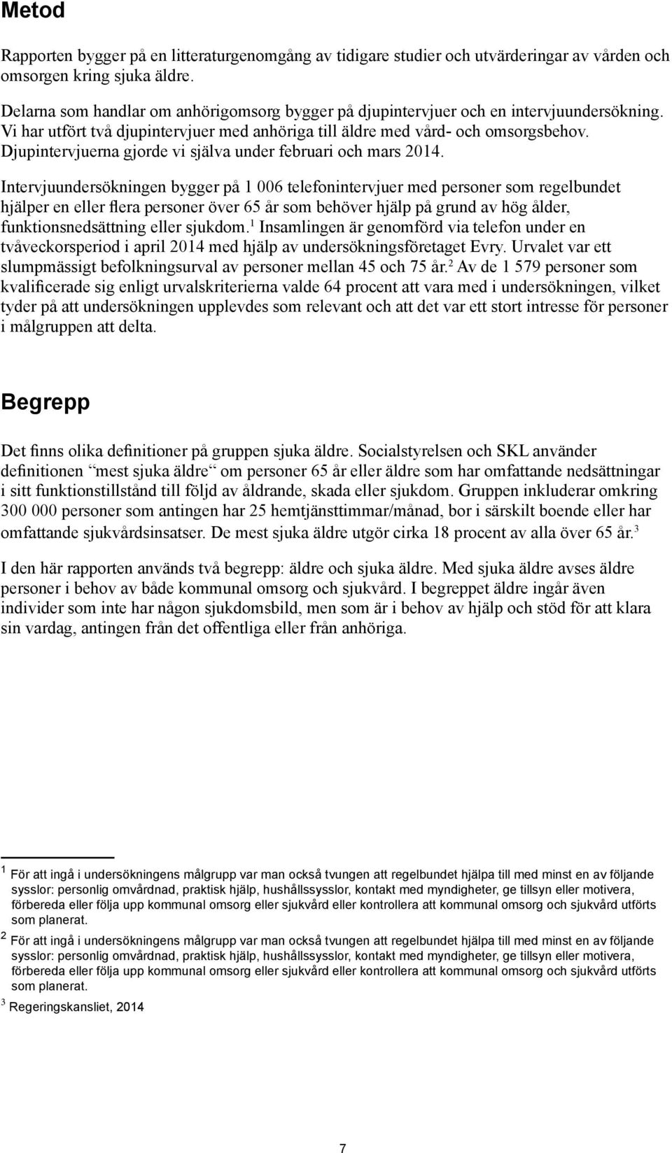 Djupintervjuerna gjorde vi själva under februari och mars 2014.