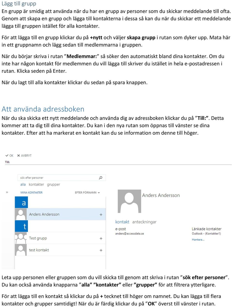 För att lägga till en grupp klickar du på +nytt och väljer skapa grupp i rutan som dyker upp. Mata här in ett gruppnamn och lägg sedan till medlemmarna i gruppen.