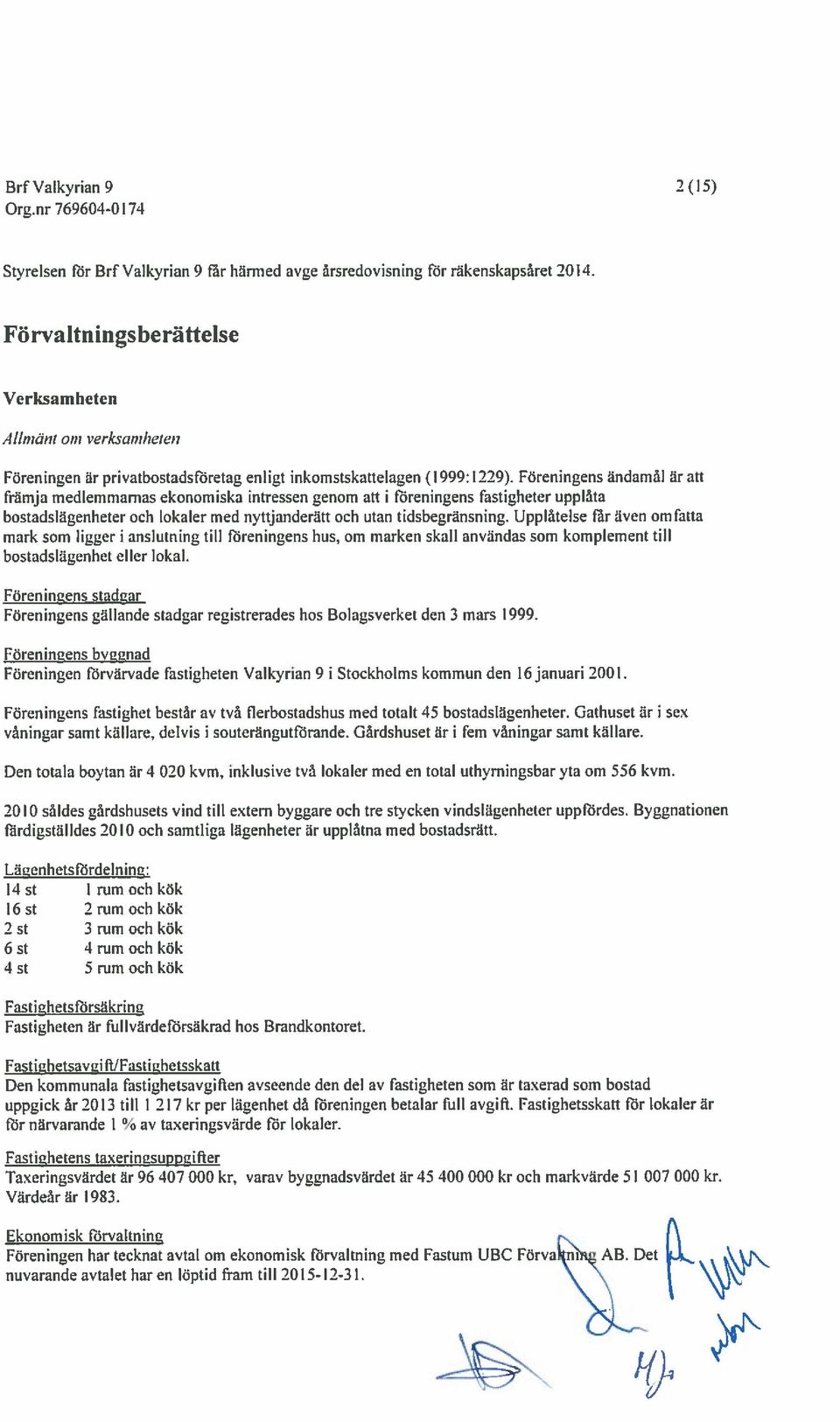 Föreningens ändamål är att främja medlemmarnas ekonomiska intressen genom att i föreningens fastigheter upplåta bostadslägenheter och lokaler med nyttjanderätt och utan tidsbegränsning.