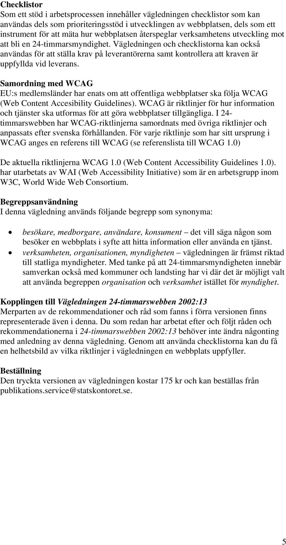 Vägledningen och checklistorna kan också användas för att ställa krav på leverantörerna samt kontrollera att kraven är uppfyllda vid leverans.