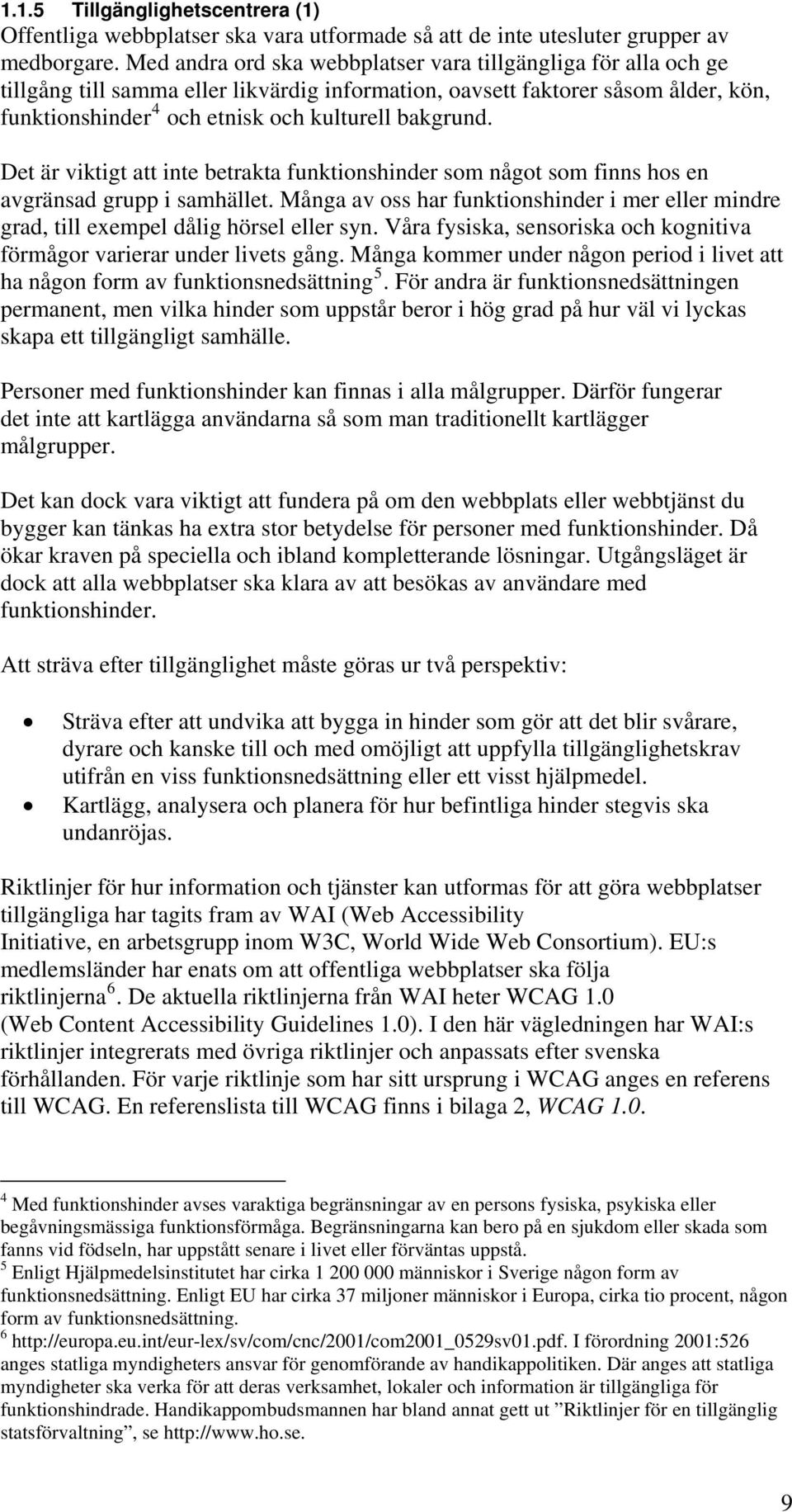 Det är viktigt att inte betrakta funktionshinder som något som finns hos en avgränsad grupp i samhället. Många av oss har funktionshinder i mer eller mindre grad, till exempel dålig hörsel eller syn.