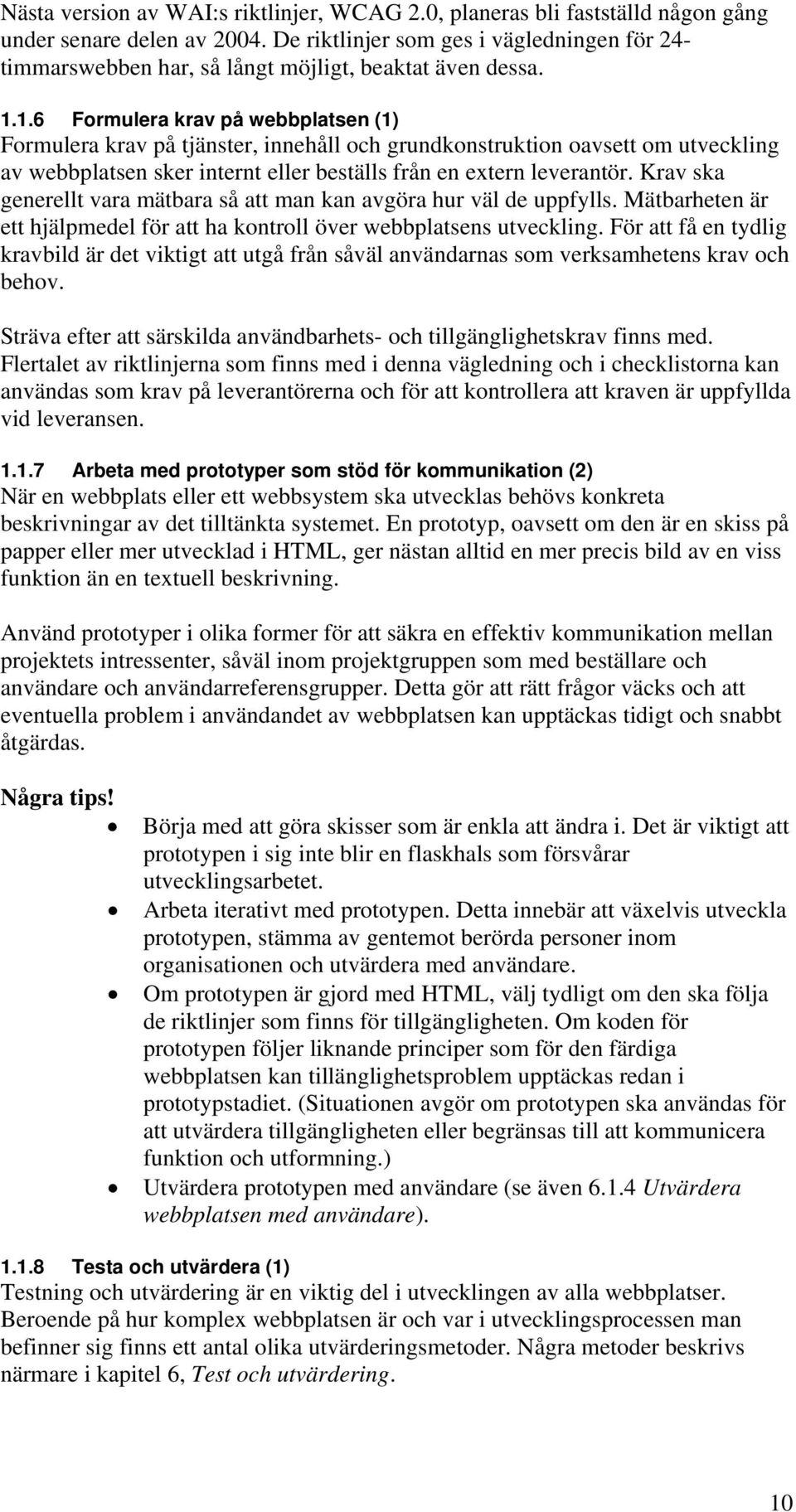 1.6 Formulera krav på webbplatsen (1) Formulera krav på tjänster, innehåll och grundkonstruktion oavsett om utveckling av webbplatsen sker internt eller beställs från en extern leverantör.