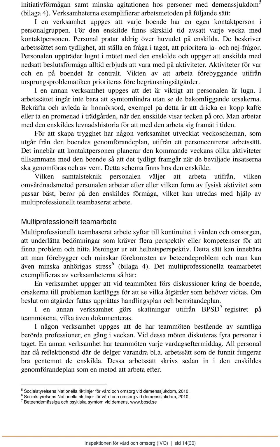 För den enskilde finns särskild tid avsatt varje vecka med kontaktpersonen. Personal pratar aldrig över huvudet på enskilda.