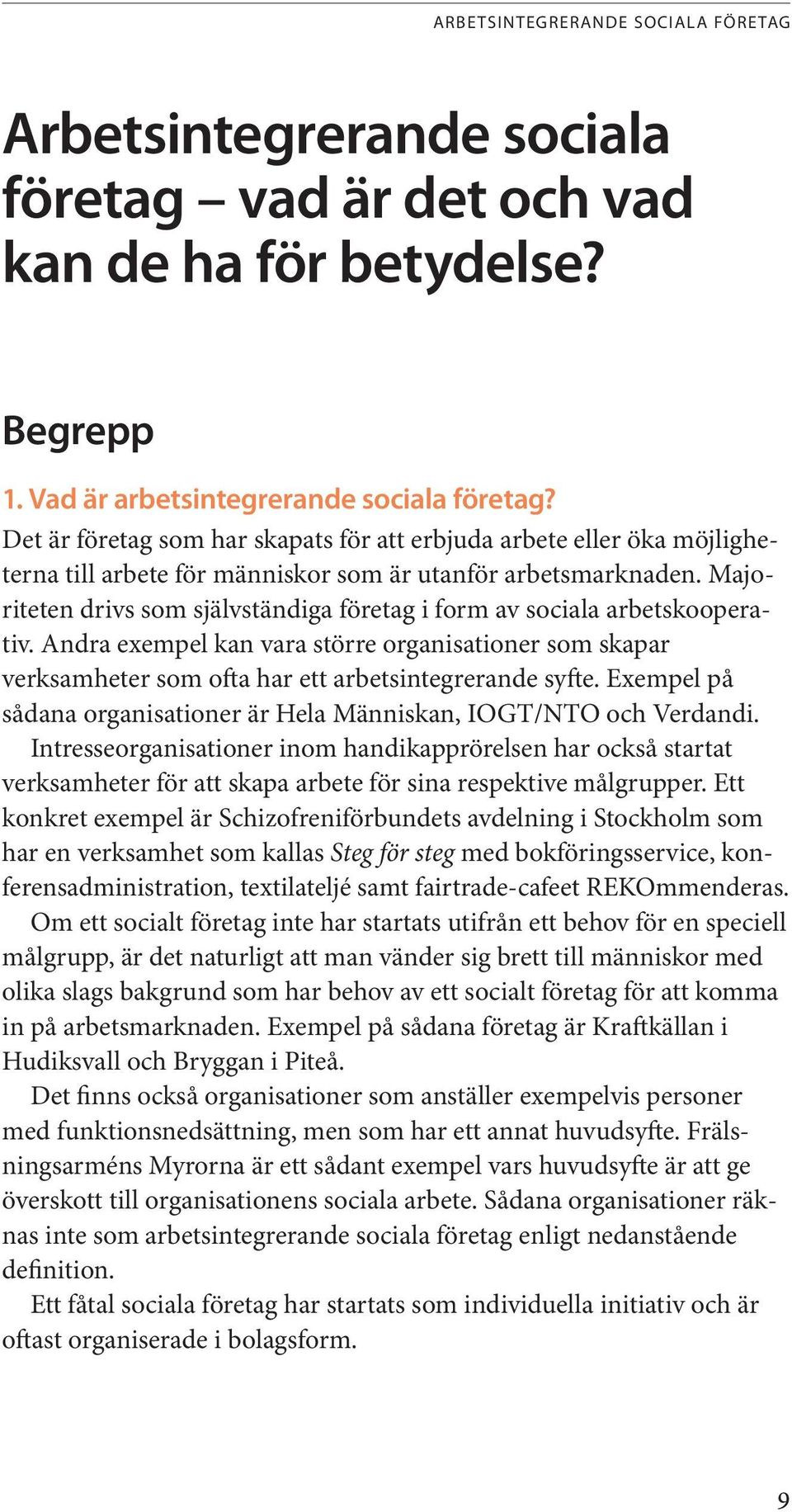 Majoriteten drivs som självständiga företag i form av sociala arbetskooperativ. Andra exempel kan vara större organisationer som skapar verksamheter som ofta har ett arbetsintegrerande syfte.