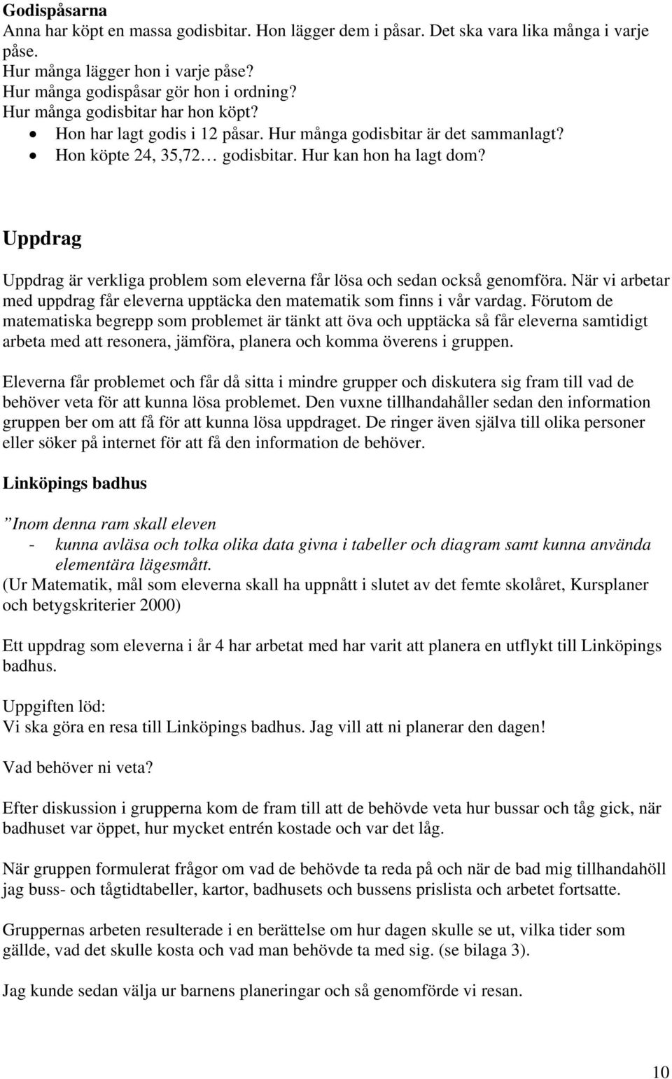 Uppdrag Uppdrag är verkliga problem som eleverna får lösa och sedan också genomföra. När vi arbetar med uppdrag får eleverna upptäcka den matematik som finns i vår vardag.