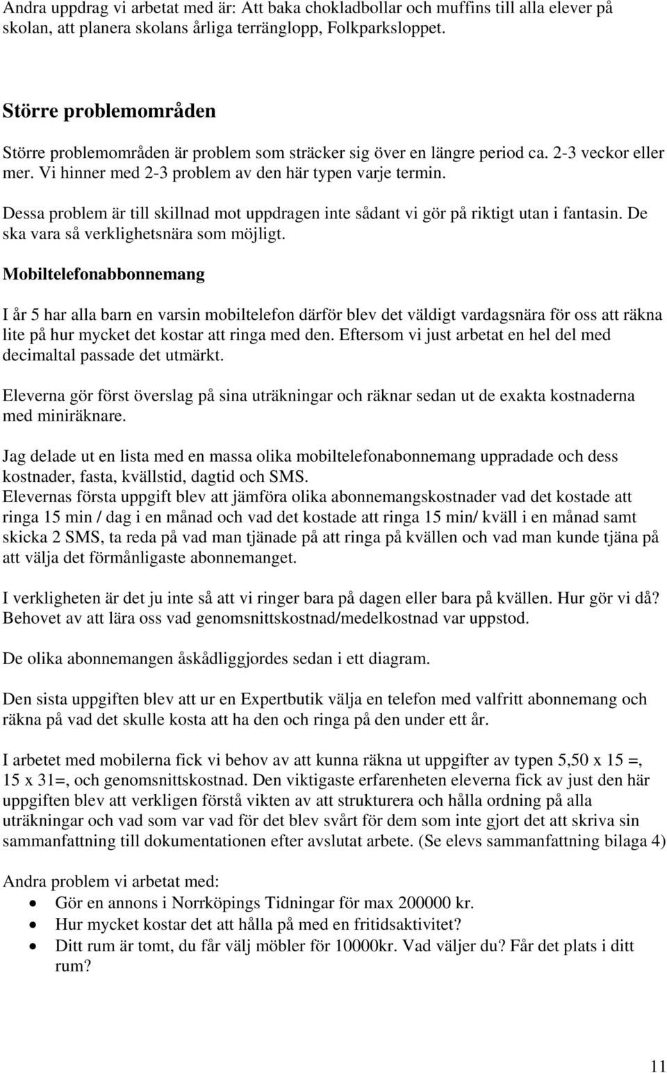 Dessa problem är till skillnad mot uppdragen inte sådant vi gör på riktigt utan i fantasin. De ska vara så verklighetsnära som möjligt.