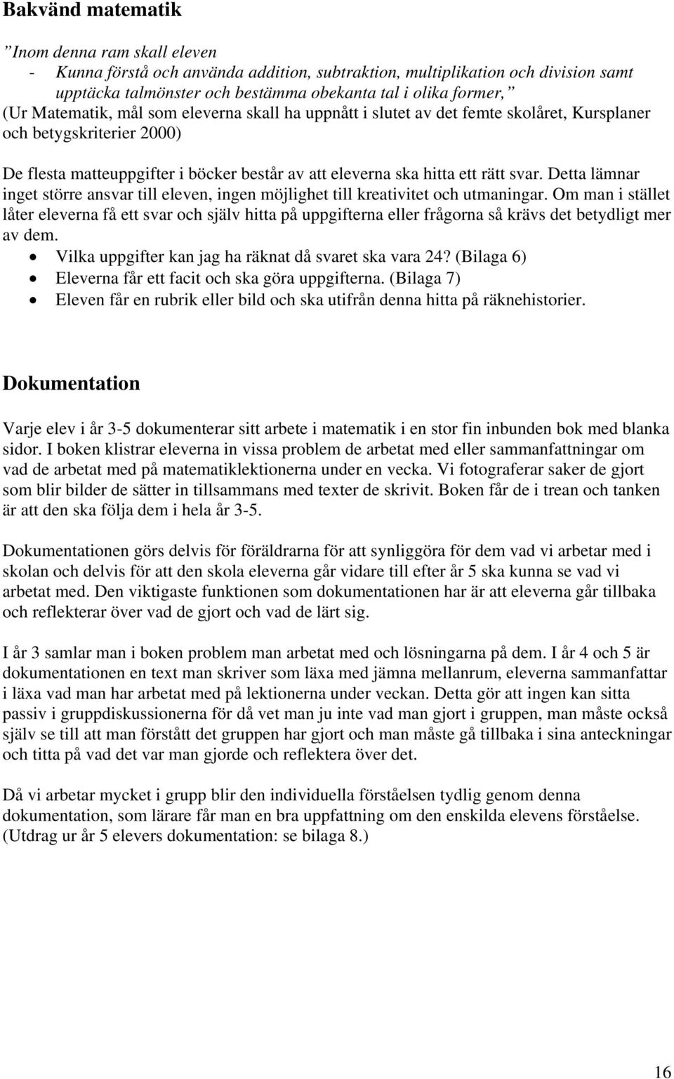 Detta lämnar inget större ansvar till eleven, ingen möjlighet till kreativitet och utmaningar.