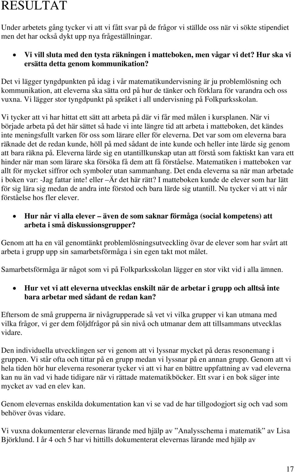 Det vi lägger tyngdpunkten på idag i vår matematikundervisning är ju problemlösning och kommunikation, att eleverna ska sätta ord på hur de tänker och förklara för varandra och oss vuxna.