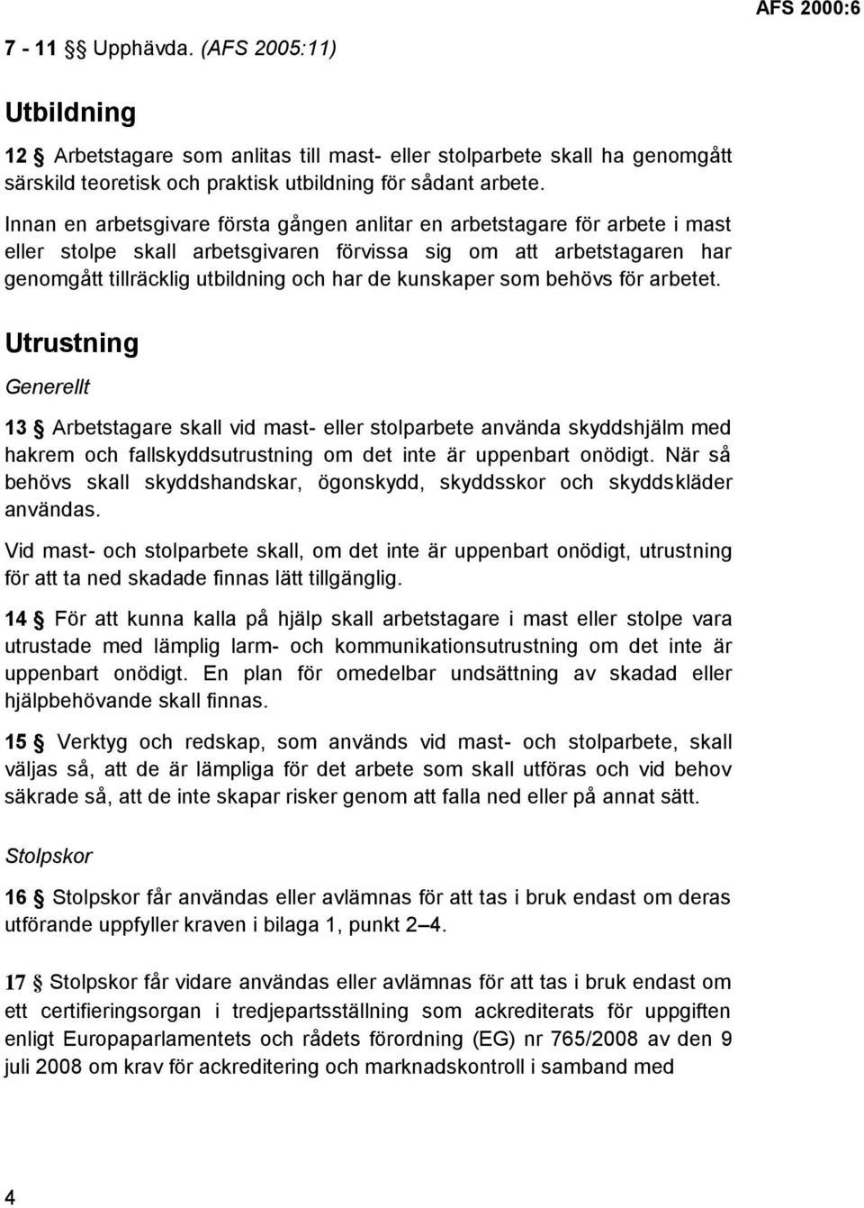 kunskaper som behövs för arbetet. Utrustning Generellt 13 Arbetstagare skall vid mast- eller stolparbete använda skyddshjälm med hakrem och fallskyddsutrustning om det inte är uppenbart onödigt.