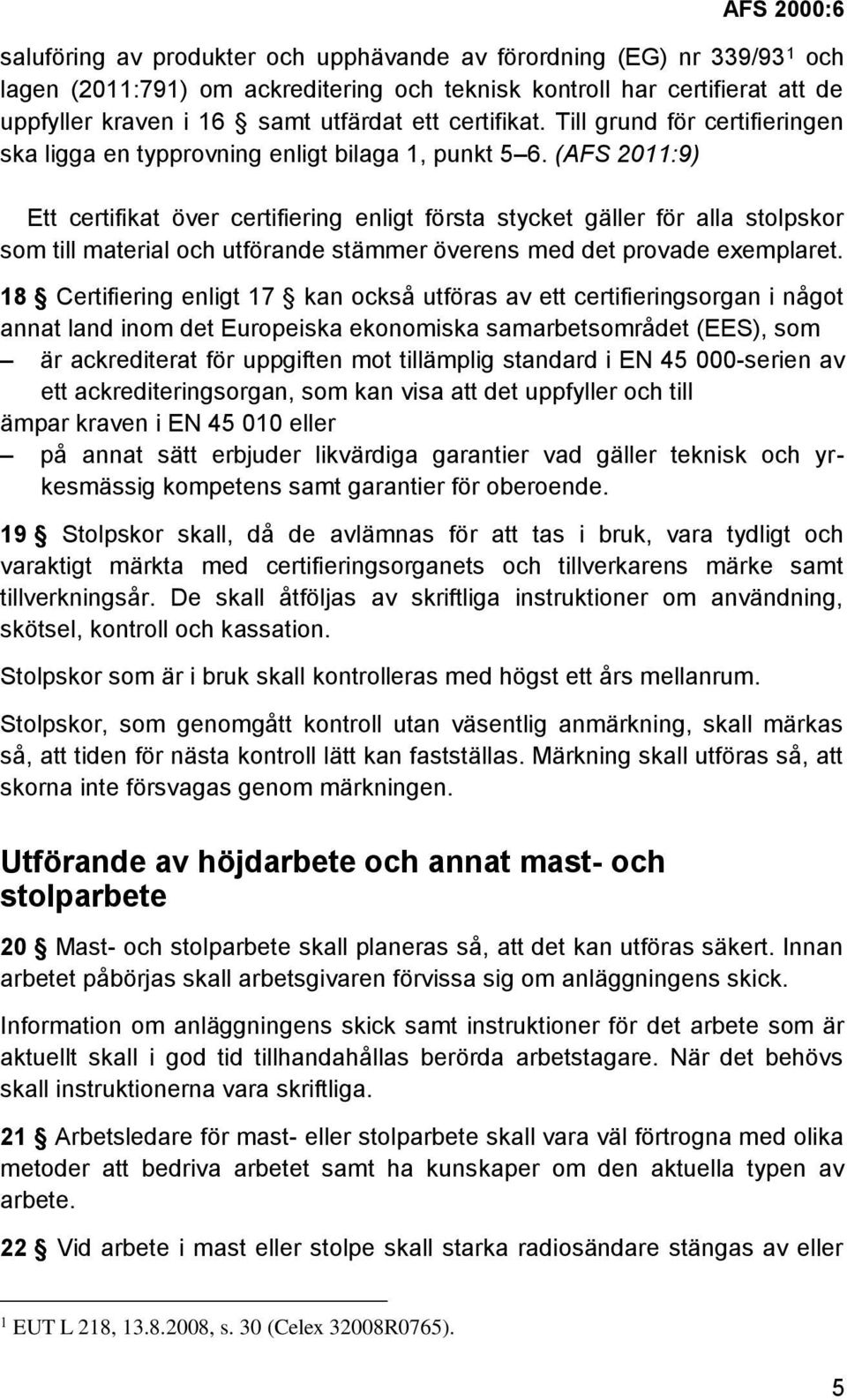 (AFS 2011:9) Ett certifikat över certifiering enligt första stycket gäller för alla stolpskor som till material och utförande stämmer överens med det provade exemplaret.