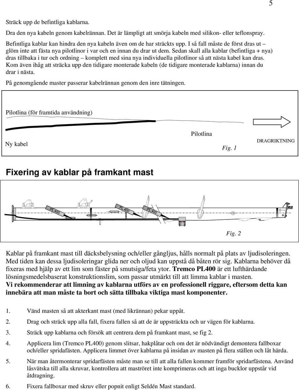 Sedan skall alla kablar (befintliga + nya) dras tillbaka i tur och ordning komplett med sina nya individuella pilotlinor så att nästa kabel kan dras.