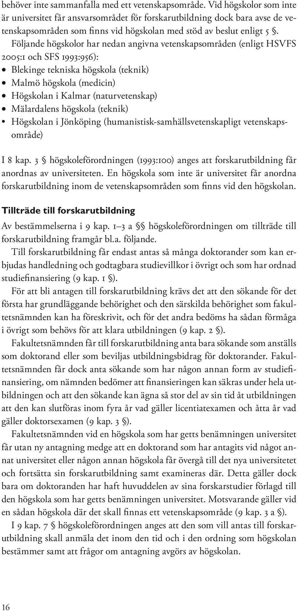 Följande högskolor har nedan angivna vetenskapsområden (enligt HSVFS 2005:1 och SFS 1993:956): Blekinge tekniska högskola (teknik) Malmö högskola (medicin) Högskolan i Kalmar (naturvetenskap)