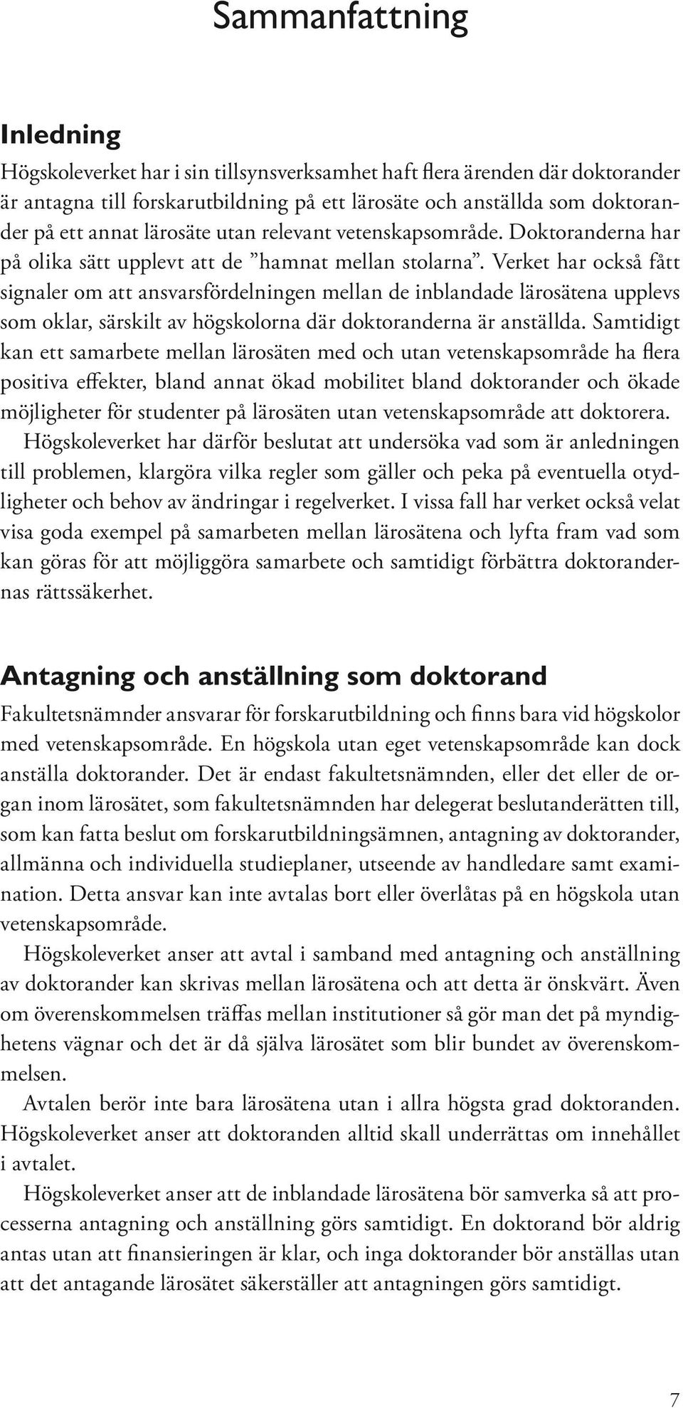 Verket har också fått signaler om att ansvarsfördelningen mellan de inblandade lärosätena upplevs som oklar, särskilt av högskolorna där doktoranderna är anställda.