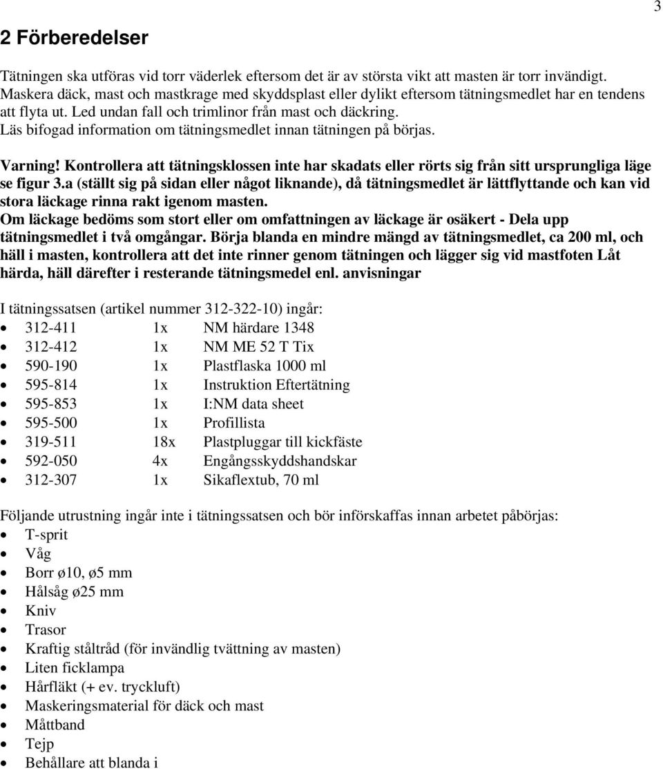 Läs bifogad information om tätningsmedlet innan tätningen på börjas. Varning! Kontrollera att tätningsklossen inte har skadats eller rörts sig från sitt ursprungliga läge se figur 3.