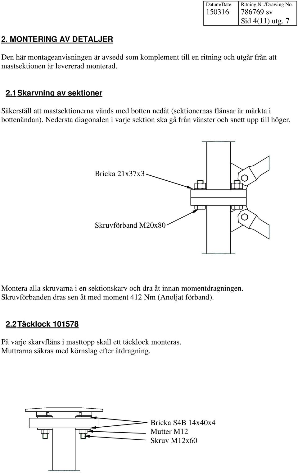 Bricka 21x37x3 Skruvförband M20x80 Montera alla skruvarna i en sektionskarv och dra åt innan momentdragningen. Skruvförbanden dras sen åt med moment 412 Nm (Anoljat förband). 2.2 Täcklock 101578 På varje skarvfläns i masttopp skall ett täcklock monteras.