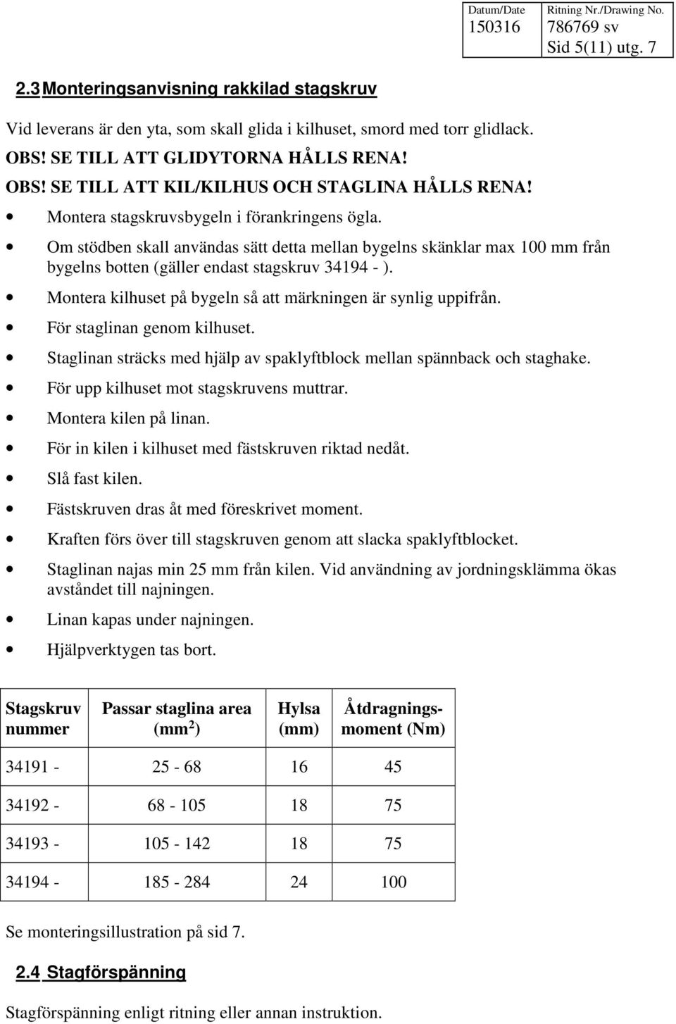 Montera kilhuset på bygeln så att märkningen är synlig uppifrån. För staglinan genom kilhuset. Staglinan sträcks med hjälp av spaklyftblock mellan spännback och staghake.