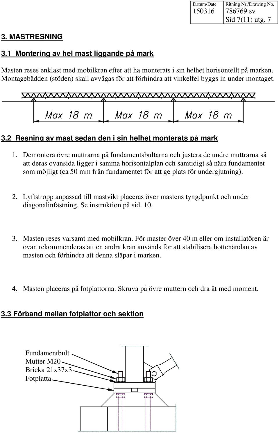 Demontera övre muttrarna på fundamentsbultarna och justera de undre muttrarna så att deras ovansida ligger i samma horisontalplan och samtidigt så nära fundamentet som möjligt (ca 50 mm från