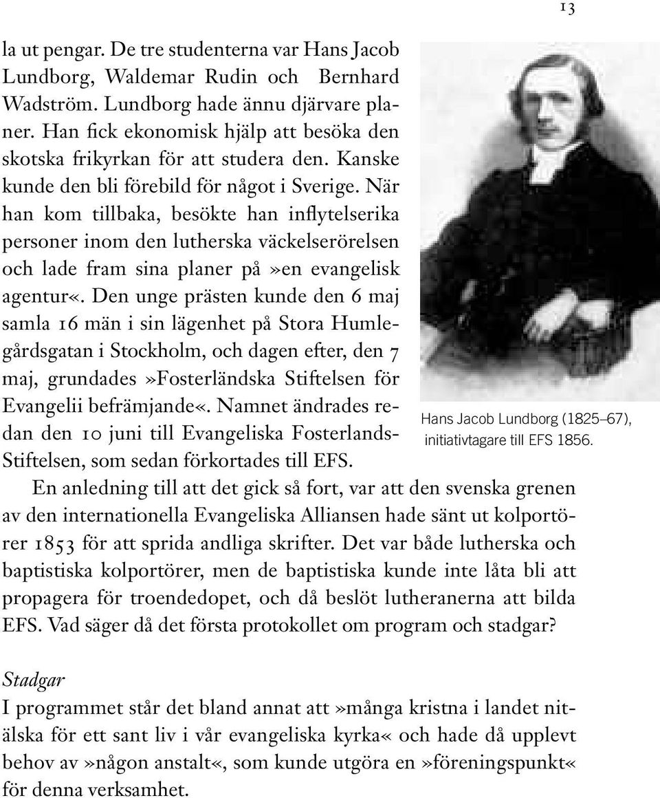 När han kom tillbaka, besökte han inflytelserika per soner inom den lutherska väckelserörelsen och lade fram sina planer på»en evangelisk agentur«.