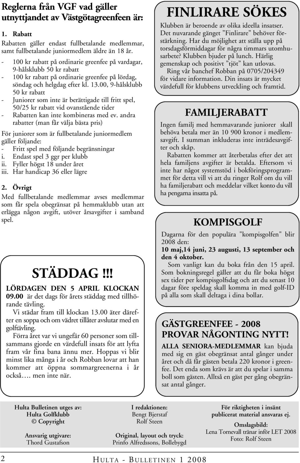 00, 9-hålsklubb 50 kr rabatt - Juniorer som inte är berättigade till fritt spel, 50/25 kr rabatt vid ovanstående tider - Rabatten kan inte kombineras med ev.