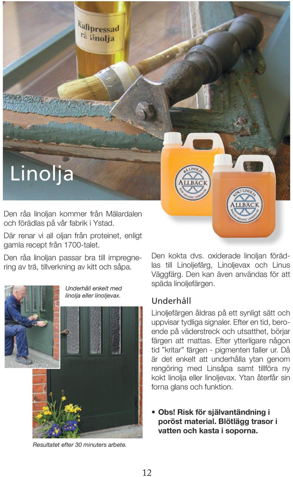 oxiderade linoljan förädlas till Linoljefärg, Linoljevax och Linus Väggfärg. Den kan även användas för att späda linoljefärgen.