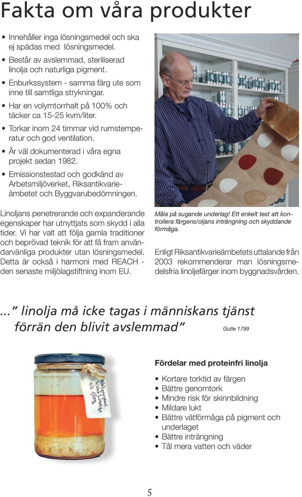 Är väl dokumenterad i våra egna projekt sedan 1982. Emissionstestad och godkänd av Arbetsmiljöverket, Riksantikvarieämbetet och Byggvarubedömningen.