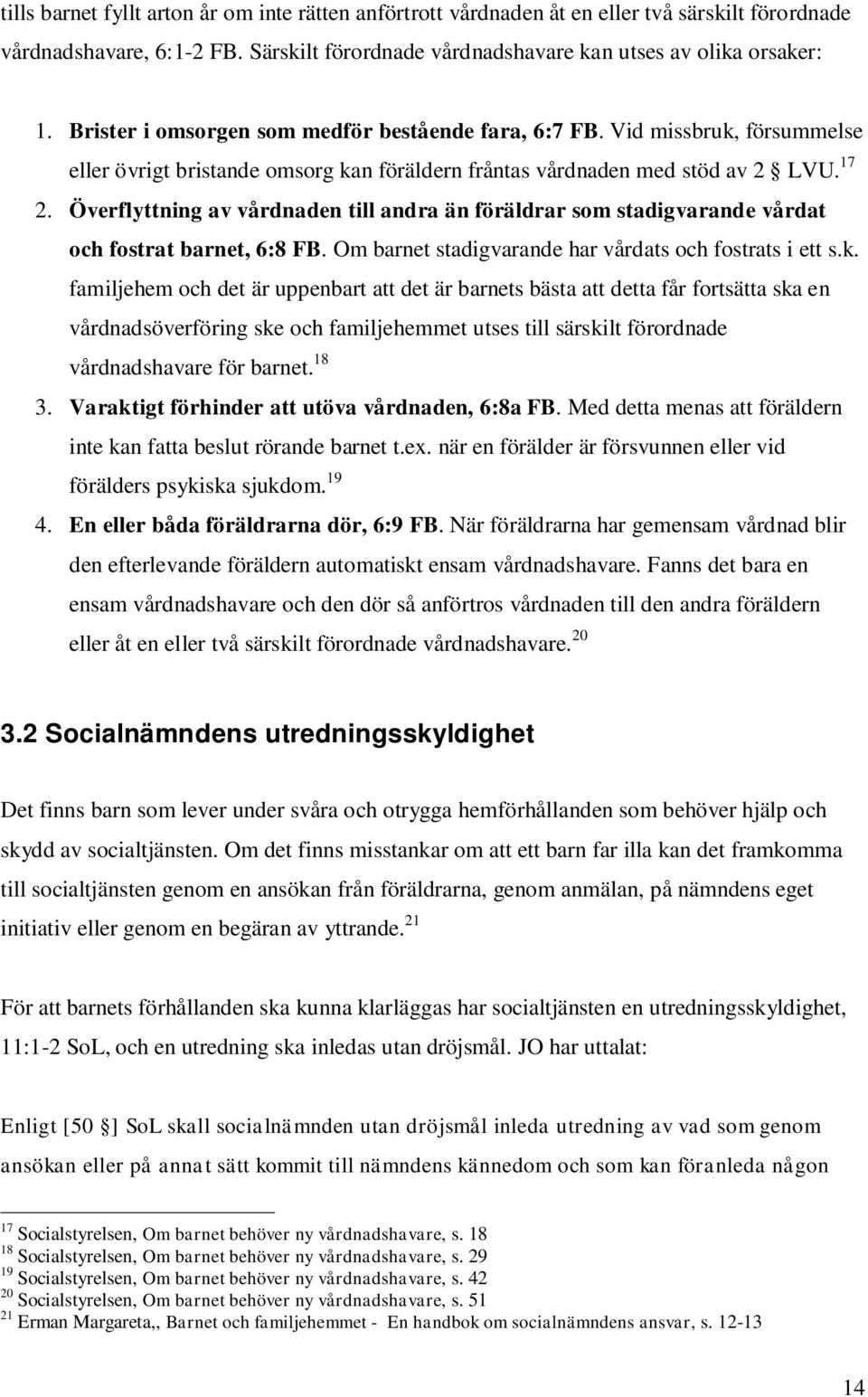 Överflyttning av vårdnaden till andra än föräldrar som stadigvarande vårdat och fostrat barnet, 6:8 FB. Om barnet stadigvarande har vårdats och fostrats i ett s.k.