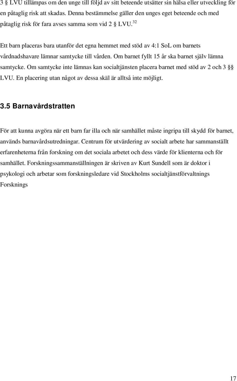 32 Ett barn placeras bara utanför det egna hemmet med stöd av 4:1 SoL om barnets vårdnadshavare lämnar samtycke till vården. Om barnet fyllt 15 år ska barnet själv lämna samtycke.