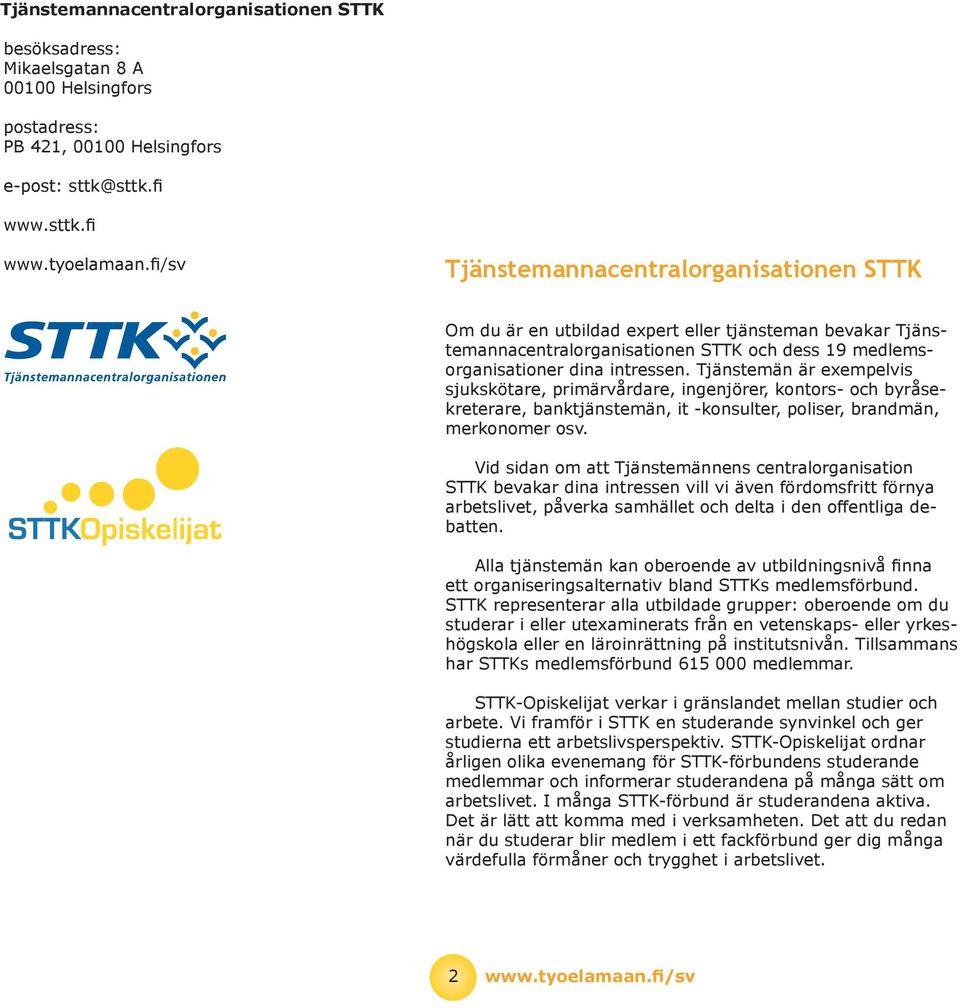 Tjänstemän är exempelvis sjukskötare, primärvårdare, ingenjörer, kontors- och byråsekreterare, banktjänstemän, it -konsulter, poliser, brandmän, merkonomer osv.