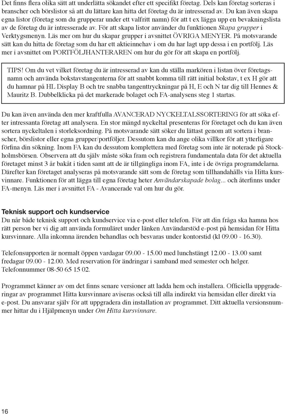 För att skapa listor använder du funktionen Skapa grupper i Verktygsmenyn. Läs mer om hur du skapar grupper i avsnittet ÖVRIGA MENYER.