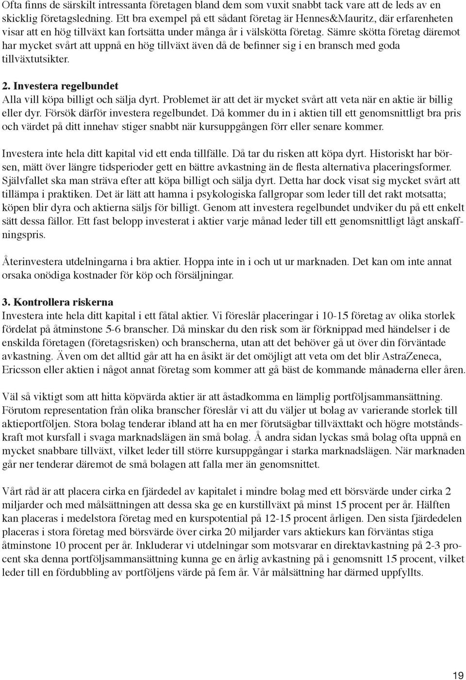 Sämre skötta företag däremot har mycket svårt att uppnå en hög tillväxt även då de befinner sig i en bransch med goda tillväxtutsikter. 2. Investera regelbundet Alla vill köpa billigt och sälja dyrt.