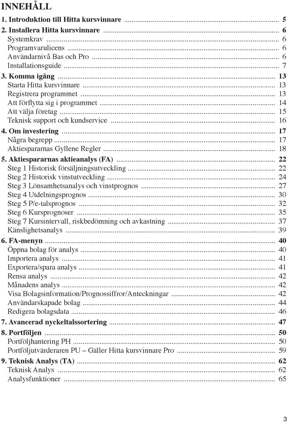 .. 17 Aktiespararnas Gyllene Regler... 18 5. Aktiespararnas aktieanalys (FA)... 22 Steg 1 Historisk försäljningsutveckling... 22 Steg 2 Historisk vinstutveckling.