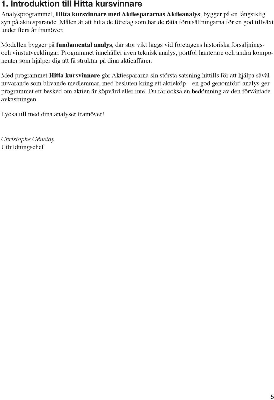 Modellen bygger på fundamental analys, där stor vikt läggs vid företagens historiska försäljningsoch vinstutvecklingar.