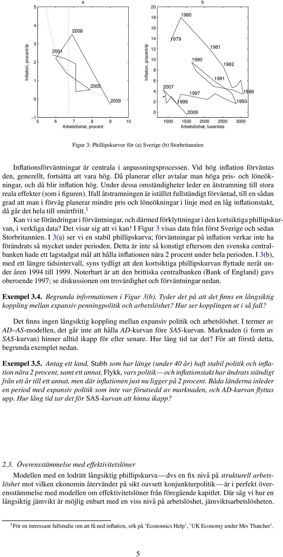 Vid hög inflation förväntas den, generellt, fortsätta att vara hög. Då planerar eller avtalar man höga pris- och löneökningar, och då blir inflation hög.