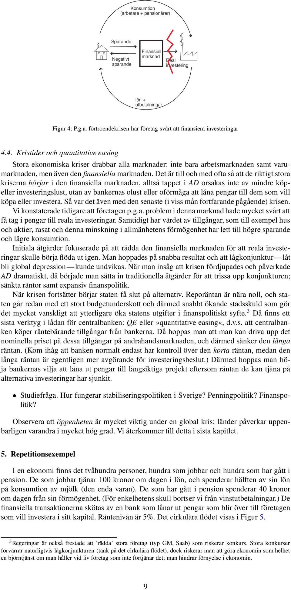 Det är till och med ofta så att de riktigt stora kriserna börjar i den finansiella marknaden, alltså tappet i AD orsakas inte av mindre köpeller investeringslust, utan av bankernas olust eller