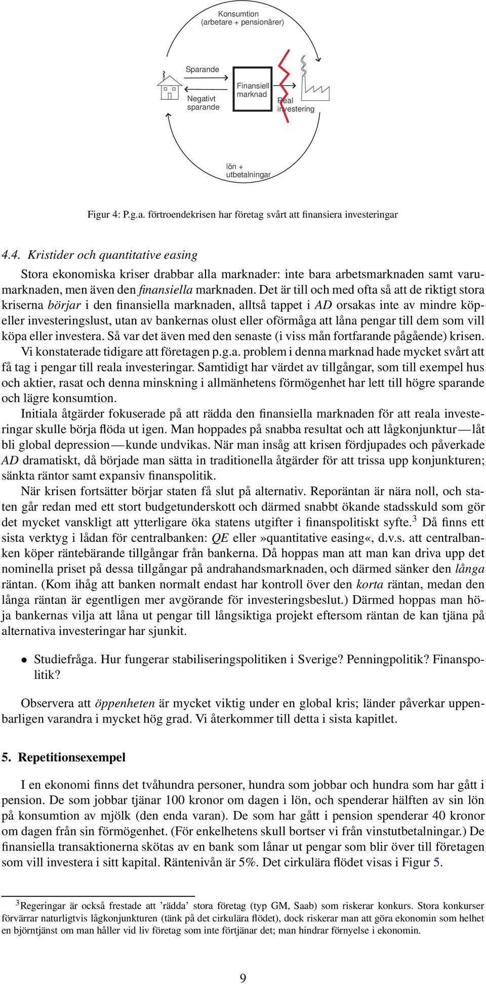 Det är till och med ofta så att de riktigt stora kriserna börjar i den finansiella marknaden, alltså tappet i AD orsakas inte av mindre köpeller investeringslust, utan av bankernas olust eller