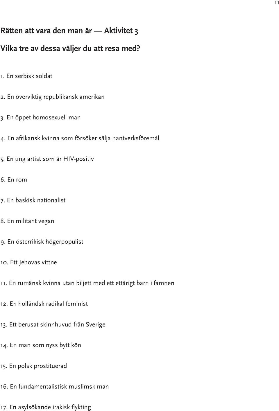 En militant vegan 9. En österrikisk högerpopulist 10. Ett Jehovas vittne 11. En rumänsk kvinna utan biljett med ett ettårigt barn i famnen 12.