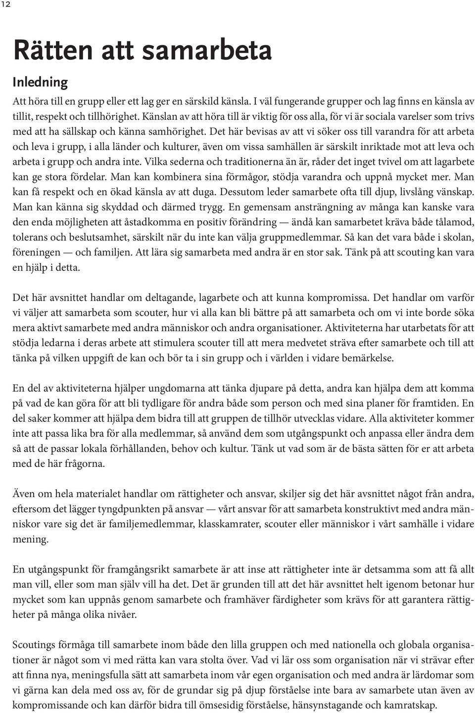 Det här bevisas av att vi söker oss till varandra för att arbeta och leva i grupp, i alla länder och kulturer, även om vissa samhällen är särskilt inriktade mot att leva och arbeta i grupp och andra