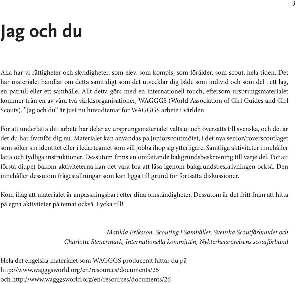 Allt detta görs med en internationell touch, eftersom ursprungsmaterialet kommer från en av våra två världsorganisationer, WAGGGS (World Association of Girl Guides and Girl Scouts).