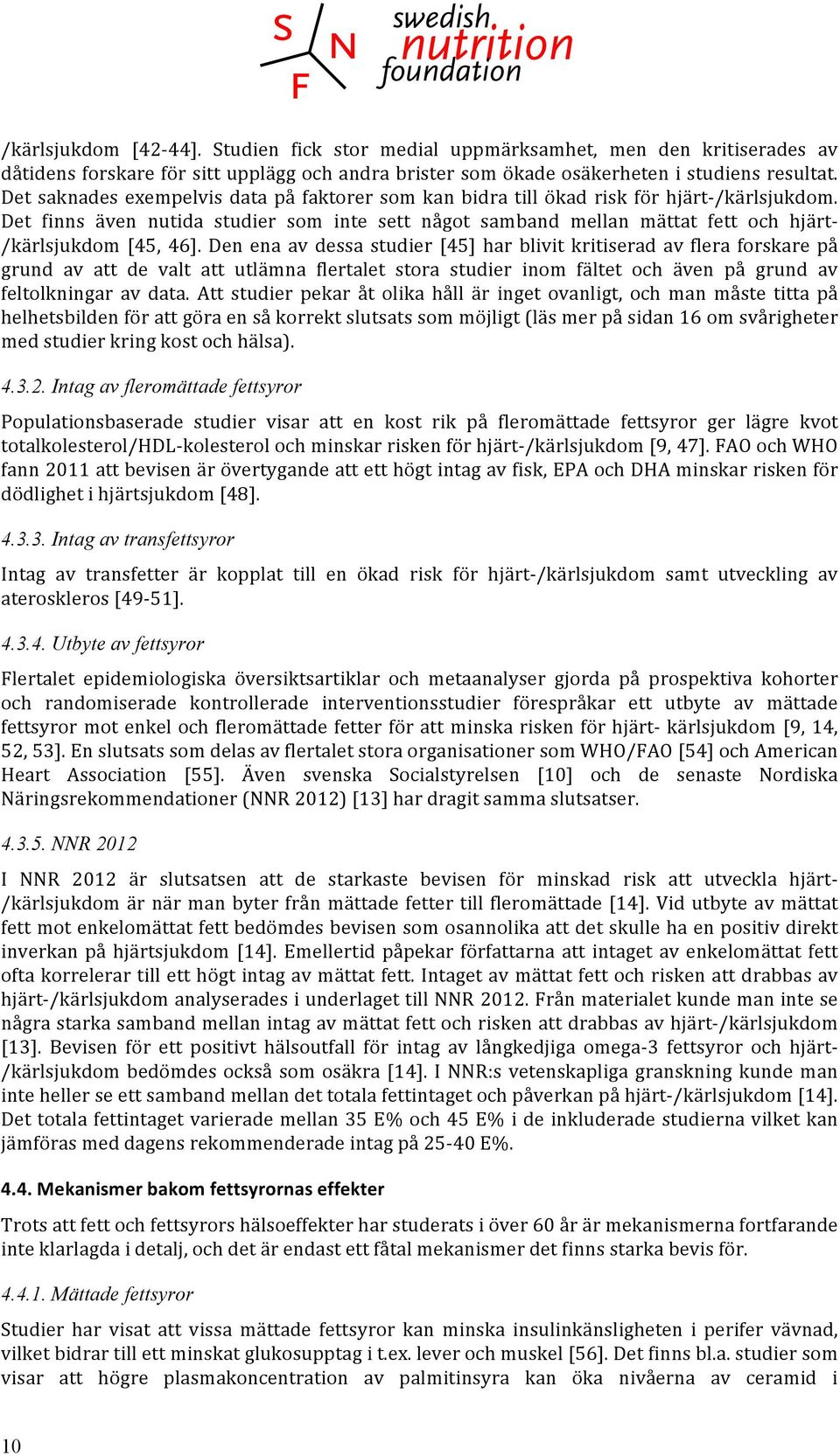 Det finns även nutida studier som inte sett något samband mellan mättat fett och hjärt- /kärlsjukdom [45, 46].