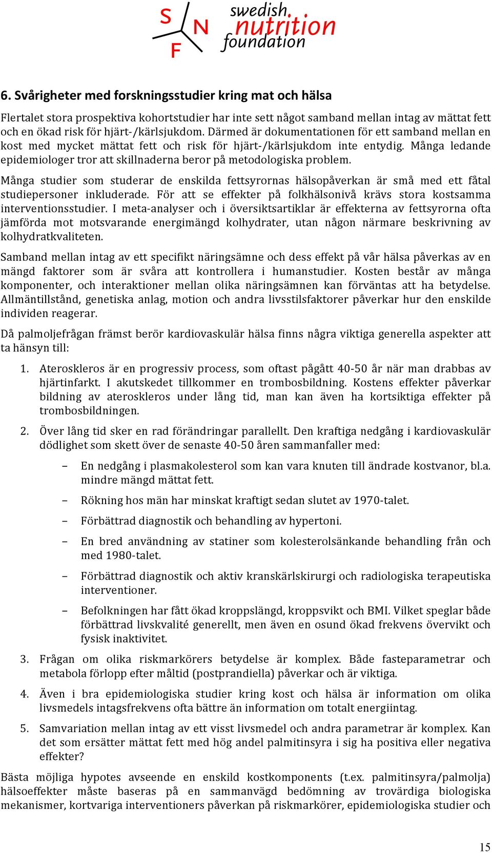 Många ledande epidemiologer tror att skillnaderna beror på metodologiska problem. Många studier som studerar de enskilda fettsyrornas hälsopåverkan är små med ett fåtal studiepersoner inkluderade.