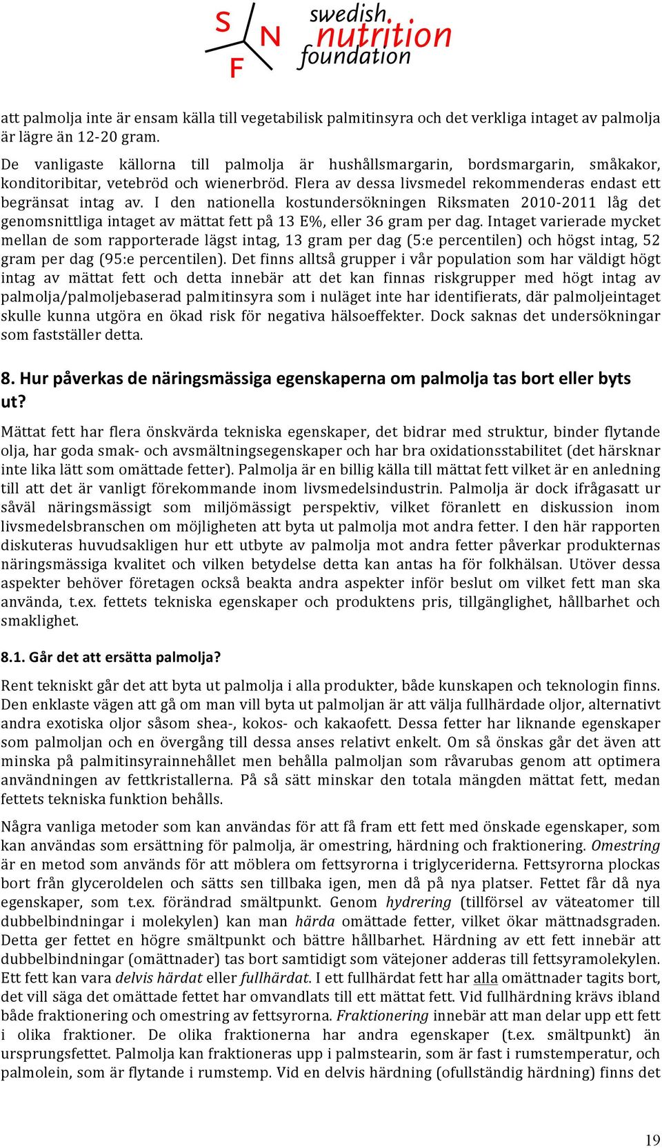 I den nationella kostundersökningen Riksmaten 2010-2011 låg det genomsnittliga intaget av mättat fett på 13 E%, eller 36 gram per dag.